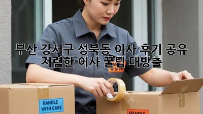 부산 강서구 성북동 이사 후기 공유: 저렴한 이사 꿀팁 대방출! 🎁