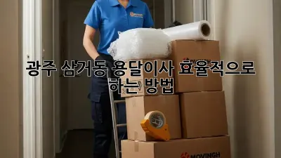 광주 삼거동 용달이사, 효율적으로 하는 방법!