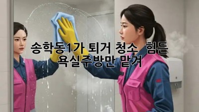 🏠 송학동1가 퇴거 청소, 😩 힘든 욕실/주방만 맡겨! ✨